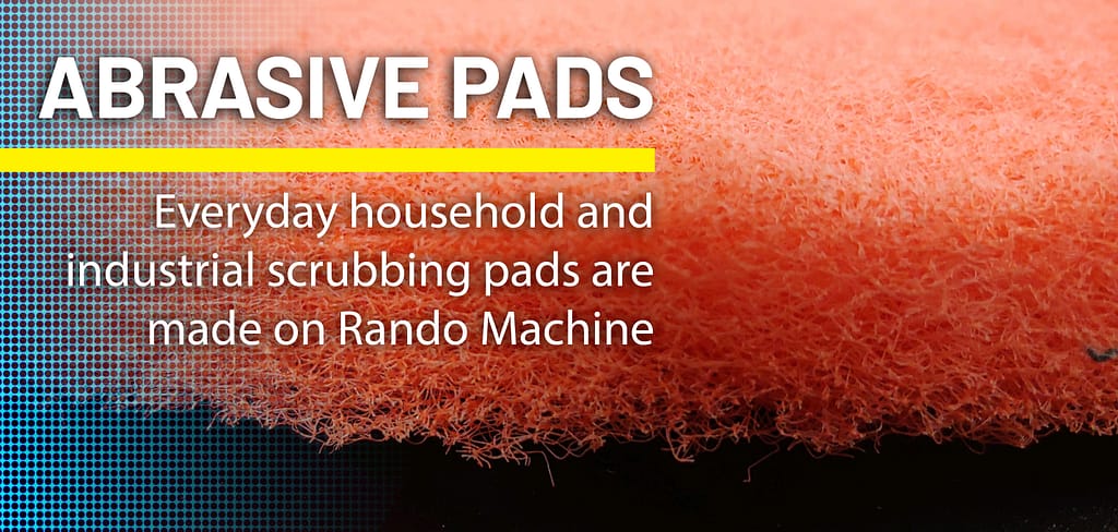 Abrasive pads are made of coarse fibers, Rando Machine is the leading manufacturer of machinery for producing nonwoven abrasive pads